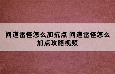 问道雷怪怎么加抗点 问道雷怪怎么加点攻略视频